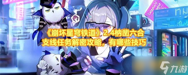 《崩坏星穹铁道》2.4枘凿六合支线任务解密攻略，有哪些技巧