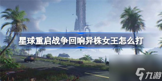 星球重启战争回响异株女王该怎么打星球重启战争回响三星异株女王打法介绍