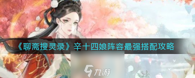 聊齋搜靈錄辛十四娘怎么搭配 最強(qiáng)陣容搭配推薦