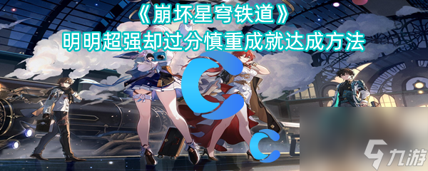 《崩坏星穹铁道》明明超强却过分慎重成就达成方法