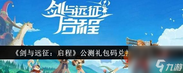 剑与远征启程公测兑换码是什么 剑与远征启程公测兑换码一览