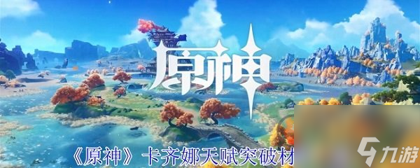 原神卡齐娜突破材料是什么 原神卡齐娜突破材料介绍