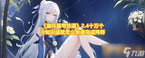 《崩坏星穹铁道》2.4十万个冷知识成就怎么快速完成拜师