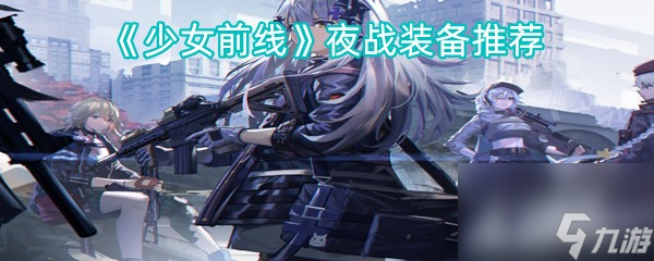 《少女前線》夜戰(zhàn)裝備推薦