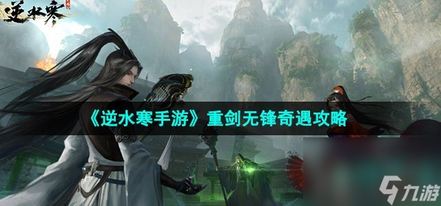 《逆水寒手游》重剑无锋奇遇攻略