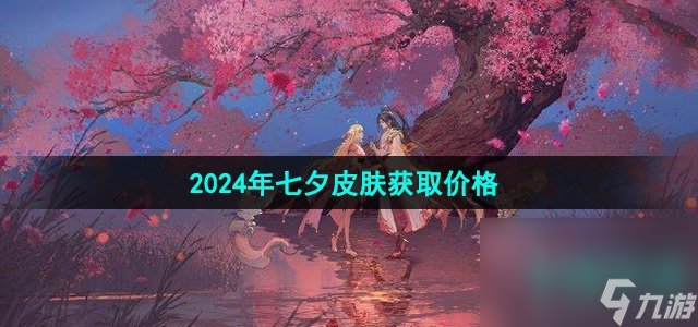 《王者荣耀》2024年七夕皮肤获取价格