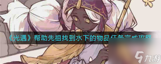 光遇帮助先祖找到水下的物品任务怎么完成 光遇帮助先祖找到水下的物品任务完成攻略介绍