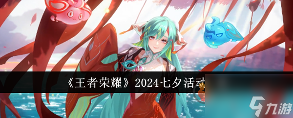 王者荣耀2024七夕活动有什么 王者荣耀2024七夕活动介绍