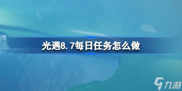 光遇8.7每日任务怎么做