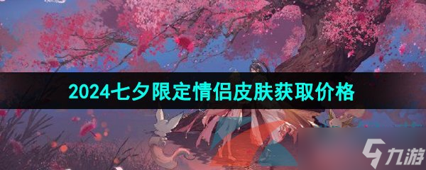 《王者荣耀》2024年七夕皮肤获取价格介绍