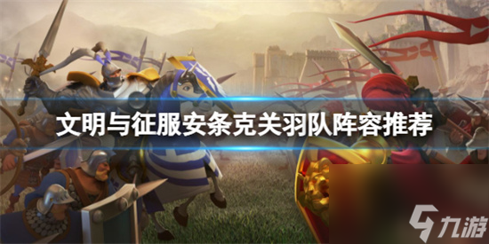 文明与征服安条克关羽队怎么玩 文明与征服安条克关羽队玩法