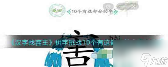 汉字找茬王拼字挑战10个有这部分的字怎么过 拼字挑战10个有这部分的字通关攻略
