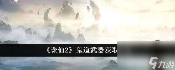 《誅仙2》鬼道武器如何獲取 鬼道武器獲取途徑一覽