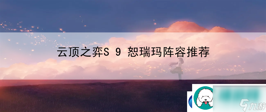 云顶之弈S9恕瑞玛阵容推荐：谨慎选择目标-避免浪费资源