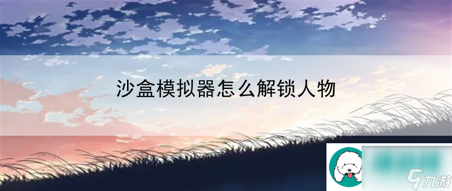 沙盒模拟器怎么解锁人物：战斗意识与操作精度提升