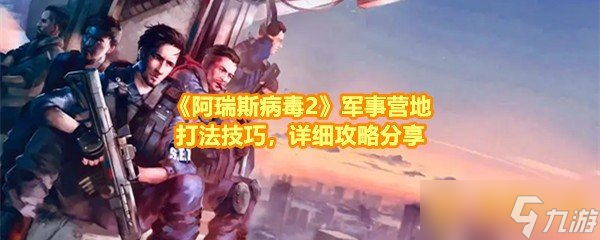 《阿瑞斯病毒2》军事营地打法技巧，详细攻略分享