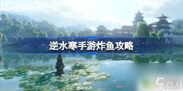 逆水寒怎么炸鱼 逆水寒手游炸鱼攻略分享
