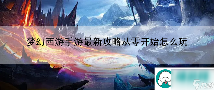 夢幻西游手游最新攻略從零開始怎么玩：提升游戲技能的夢幻快速進(jìn)階法