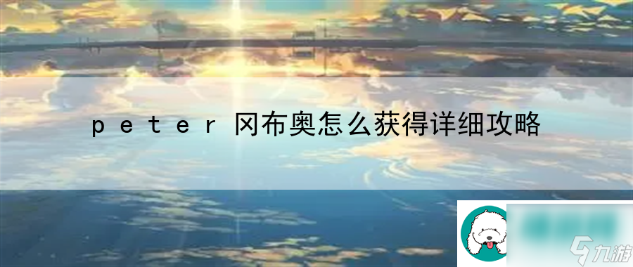peter冈布奥怎么获得详细攻略：副本通关策略与实战分享