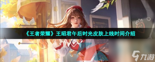 王者荣耀王昭君午后时光皮肤上线时间介绍