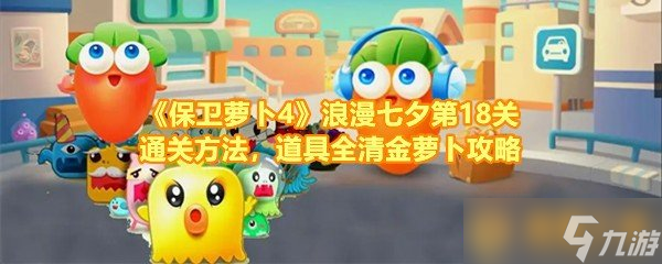《保衛(wèi)蘿卜4》浪漫七夕第18關(guān)通關(guān)方法，保衛(wèi)道具全清金蘿卜攻略