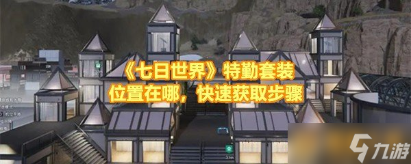 《七日世界》特勤套装位置在哪，快速获取步骤