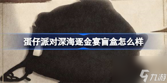 蛋仔派對(duì)深海逐金宴盲盒價(jià)值高嗎 蛋仔派對(duì)深海逐金宴盲盒介紹
