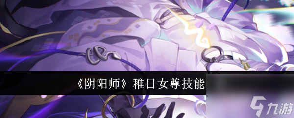 阴阳师稚日女尊技能是什么 阴阳师稚日女尊技能介绍