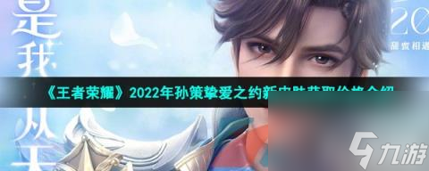 王者荣耀2022年孙策挚爱之约520新皮肤获取价格介绍