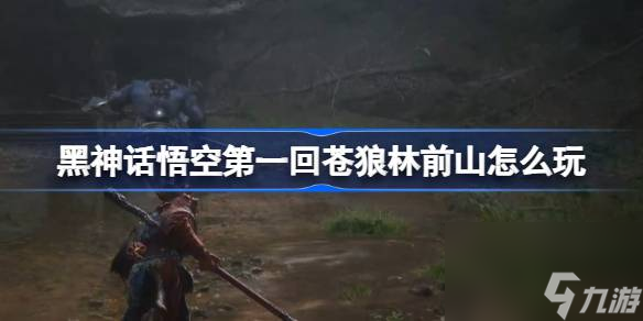 黑神话悟空第一回苍狼林前山怎么玩