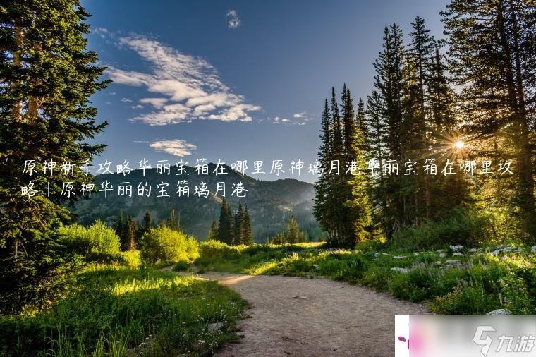 原神新手攻略华丽宝箱在哪里原神璃月港华丽宝箱在哪里攻略|原神华丽的宝箱璃月港