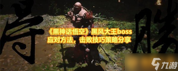 《黑神话悟空》黑风大王boss应对方法，击败技巧策略分享