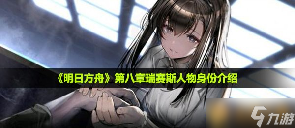 《明日方舟》第八章瑞賽斯人物身份介紹