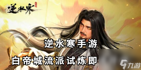 <a id='link_pop' class='keyword-tag' href='https://www.9game.cn/nishuihan1/'>逆水寒手游</a>白帝城流派试炼即将开启