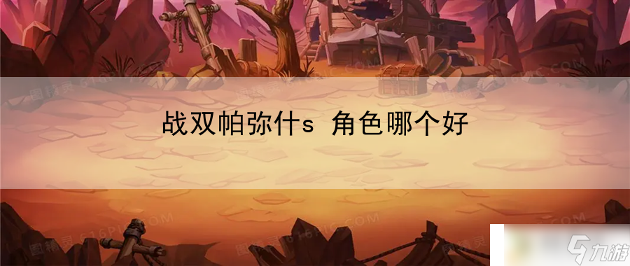 戰(zhàn)雙帕彌什s角色哪個(gè)好：預(yù)判反擊戰(zhàn)術(shù)詳解