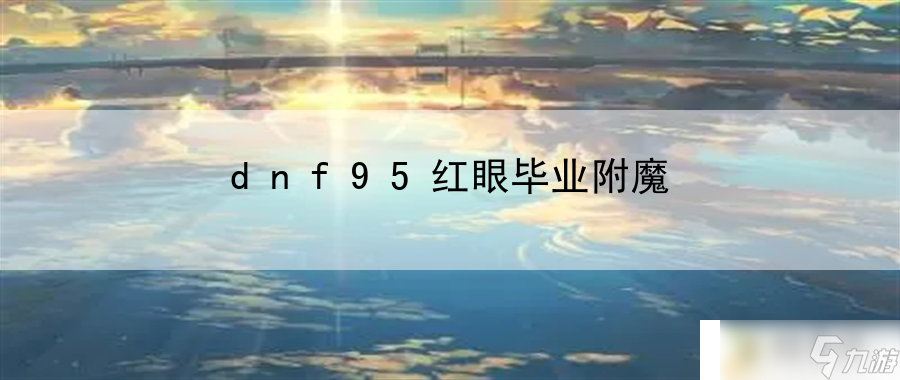 dnf95紅眼畢業(yè)附魔：戰(zhàn)斗意識培養(yǎng)路敏銳反應(yīng)