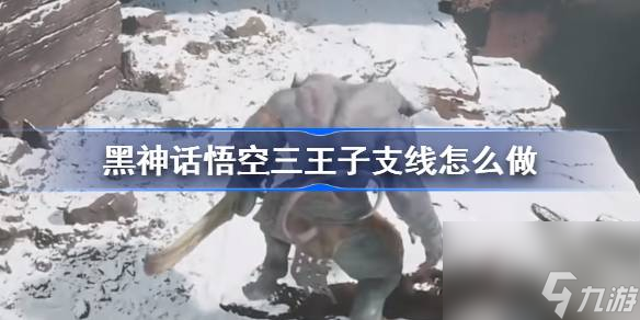 黑神话悟空三王子支线怎么做