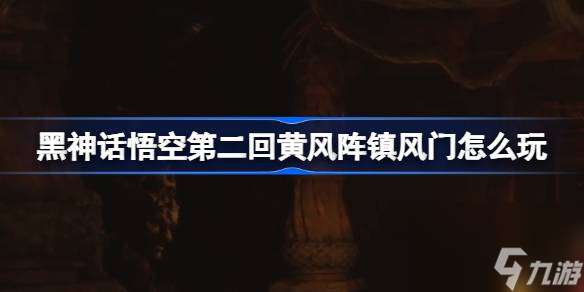 黑神话悟空第二回黄风阵镇风门怎么玩
