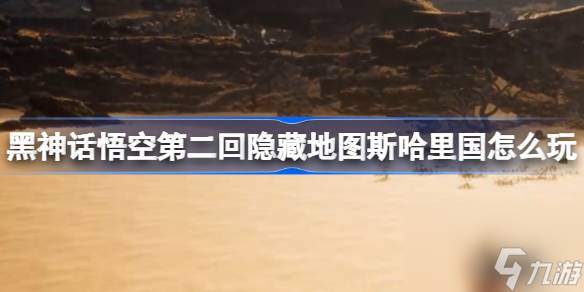 黑神话悟空第二回斯哈里国怎么玩