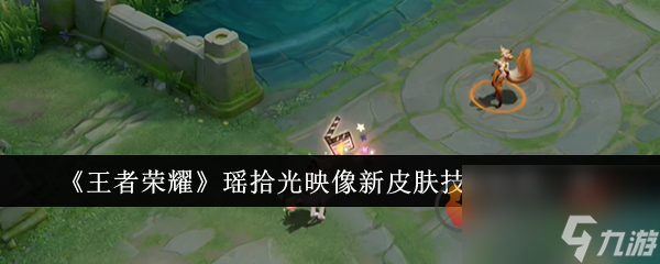 王者荣耀瑶荣耀典藏特效怎么样 王者荣耀瑶拾光映像皮肤特效介绍