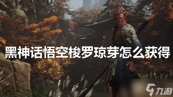 黑神话悟空梭罗琼芽怎么获得