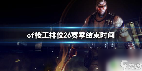 cf枪王排位27赛季结束时间 《CF》枪王排位26赛季结束时间