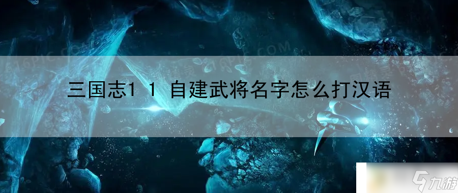 三国志11自建武将名字怎么打汉语：战斗意识与团队协作秘诀