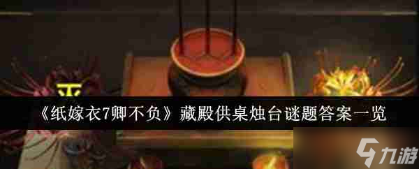 《<a id='link_pop' class='keyword-tag' href='https://www.9game.cn/zjy7/'>纸嫁衣7卿不负</a>》藏殿供桌烛台谜题答案一览