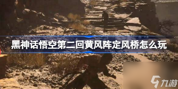 黑神話悟空第二回黃風陣定風橋怎么玩