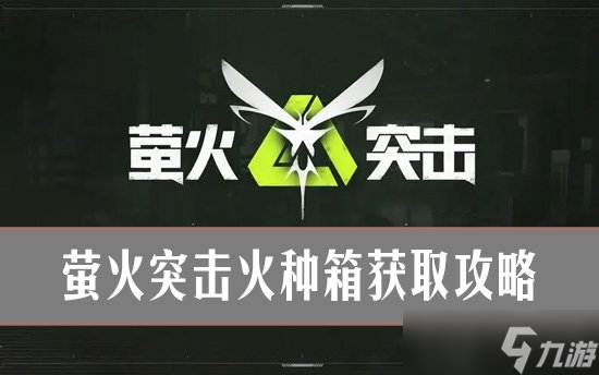 螢火突擊獲取火種箱最佳策略 螢火突擊火種箱獲取攻略