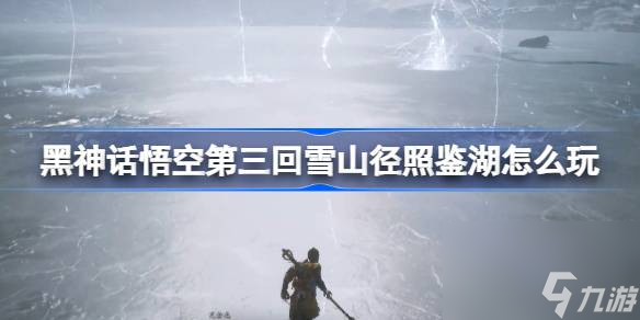 黑神话悟空第三回雪山径照鉴湖怎么玩