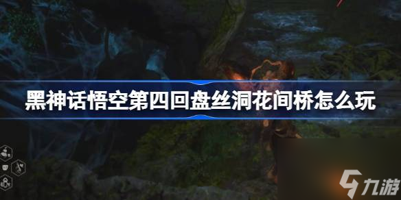 黑神话悟空第四回盘丝洞花间桥怎么玩