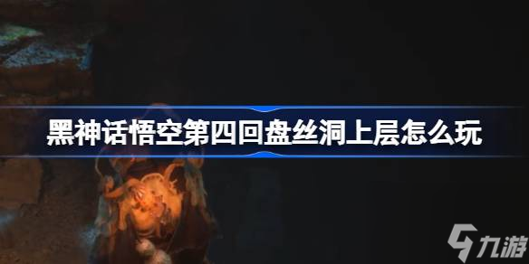 黑神话悟空第四回盘丝洞上层怎么玩