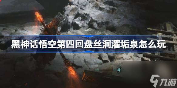 黑神话悟空第四回盘丝洞濯垢泉怎么玩